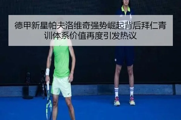 德甲新星帕夫洛维奇强势崛起背后拜仁青训体系价值再度引发热议