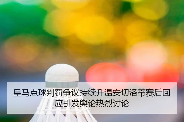 皇马点球判罚争议持续升温安切洛蒂赛后回应引发舆论热烈讨论