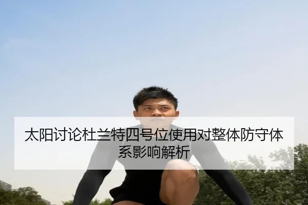 太阳讨论杜兰特四号位使用对整体防守体系影响解析